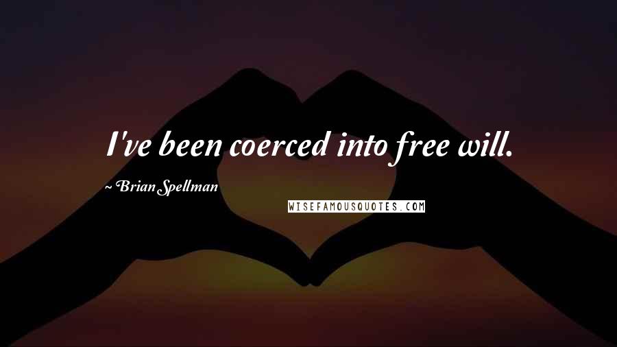 Brian Spellman quotes: I've been coerced into free will.