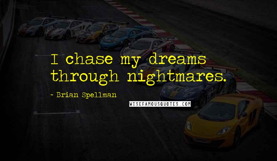 Brian Spellman quotes: I chase my dreams through nightmares.