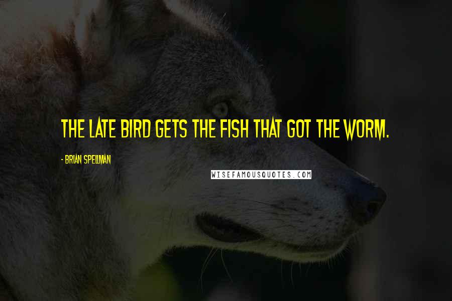 Brian Spellman quotes: The late bird gets the fish that got the worm.