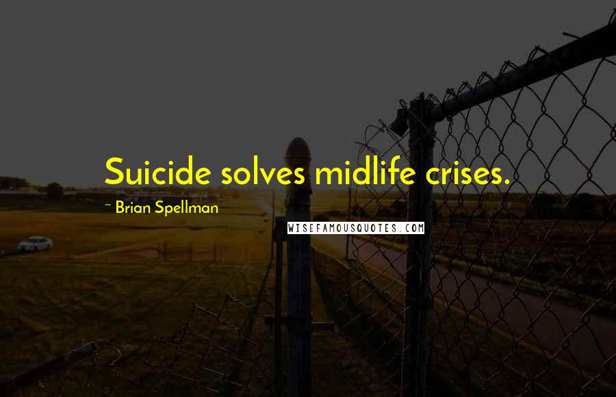 Brian Spellman quotes: Suicide solves midlife crises.