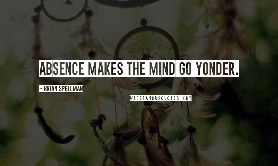 Brian Spellman quotes: Absence makes the mind go yonder.