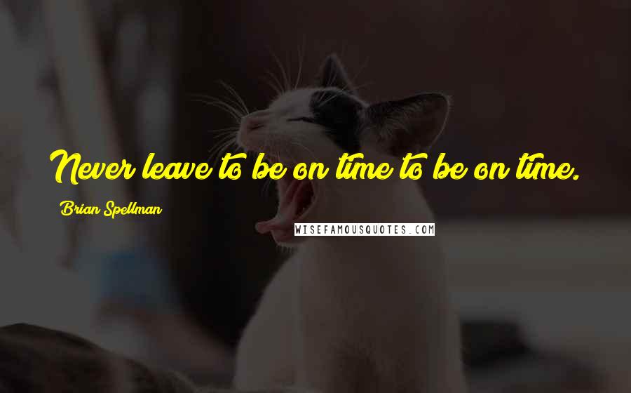 Brian Spellman quotes: Never leave to be on time to be on time.