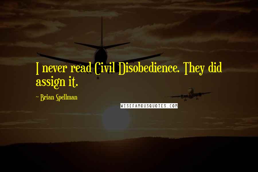 Brian Spellman quotes: I never read Civil Disobedience. They did assign it.