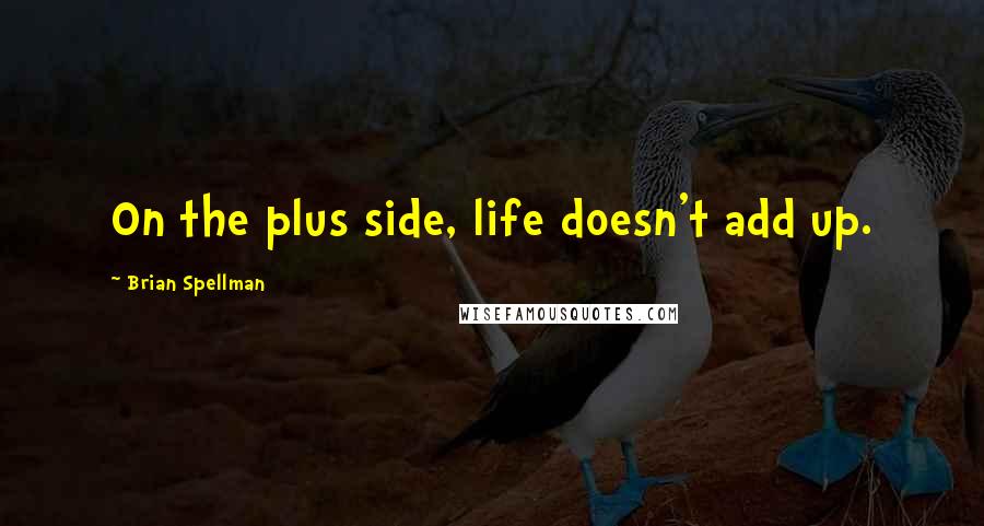 Brian Spellman quotes: On the plus side, life doesn't add up.