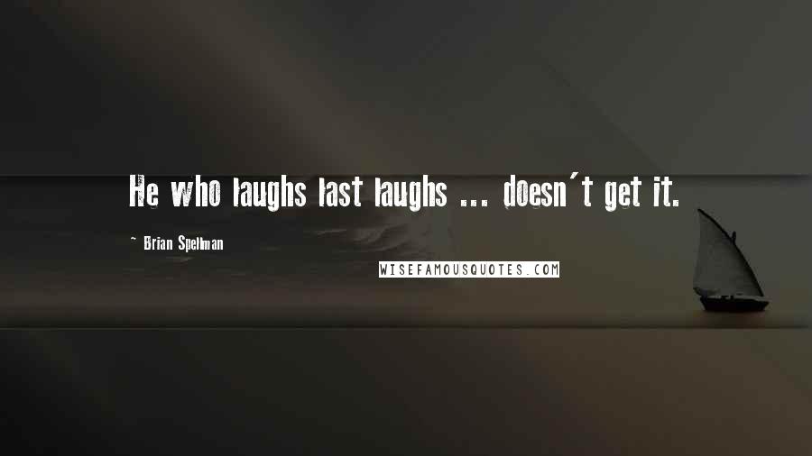 Brian Spellman quotes: He who laughs last laughs ... doesn't get it.