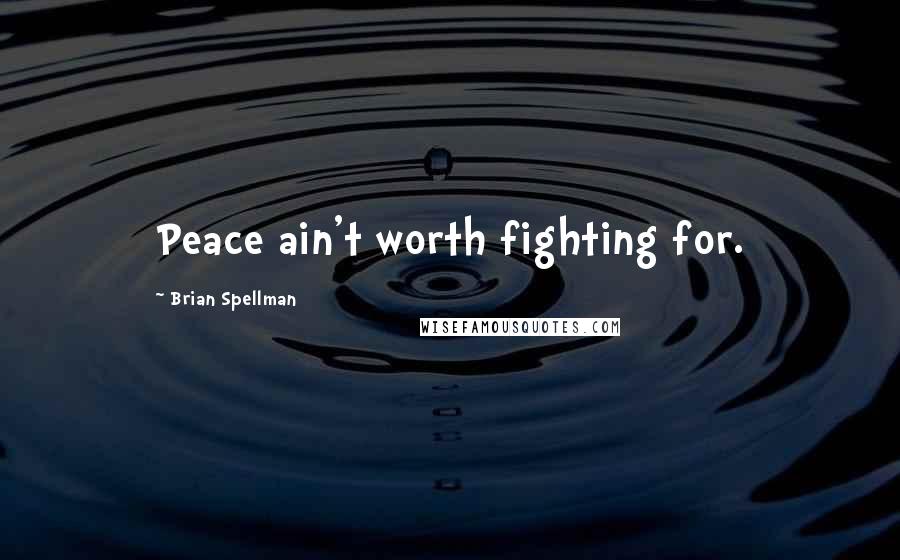 Brian Spellman quotes: Peace ain't worth fighting for.