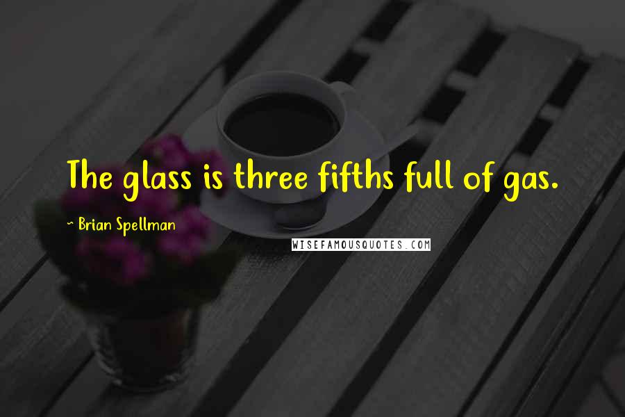 Brian Spellman quotes: The glass is three fifths full of gas.