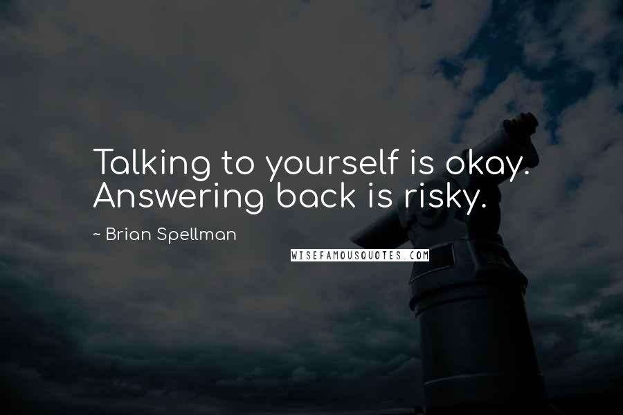 Brian Spellman quotes: Talking to yourself is okay. Answering back is risky.