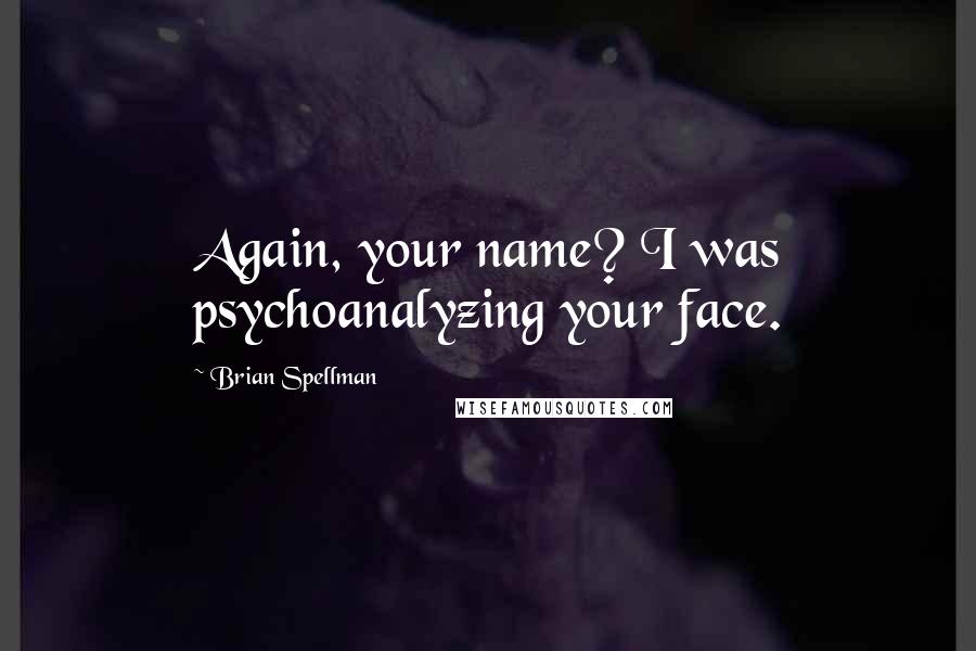 Brian Spellman quotes: Again, your name? I was psychoanalyzing your face.