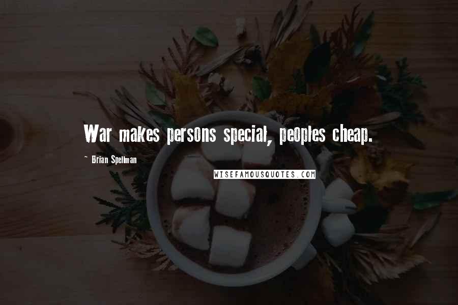 Brian Spellman quotes: War makes persons special, peoples cheap.