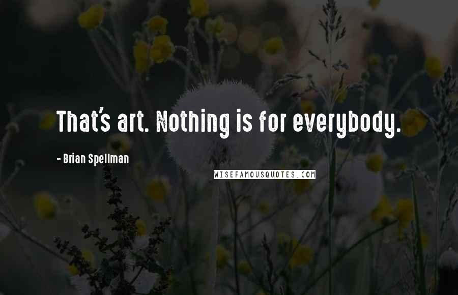 Brian Spellman quotes: That's art. Nothing is for everybody.