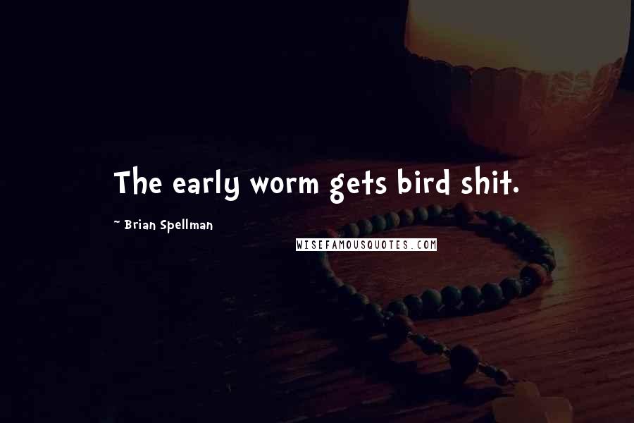 Brian Spellman quotes: The early worm gets bird shit.