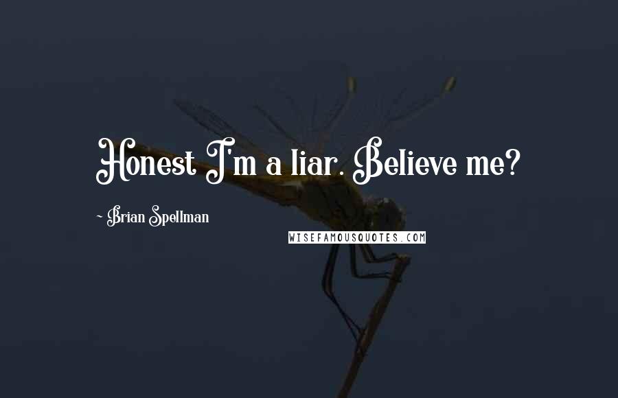 Brian Spellman quotes: Honest I'm a liar. Believe me?