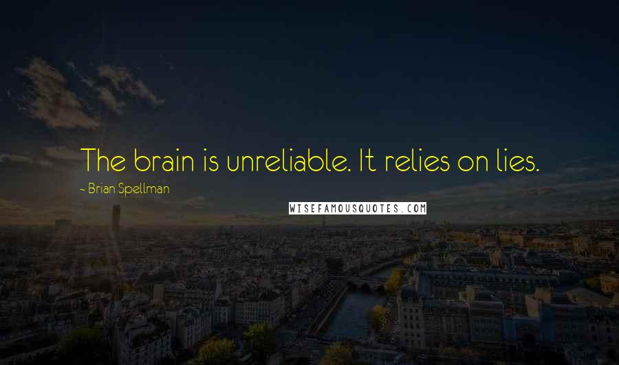 Brian Spellman quotes: The brain is unreliable. It relies on lies.
