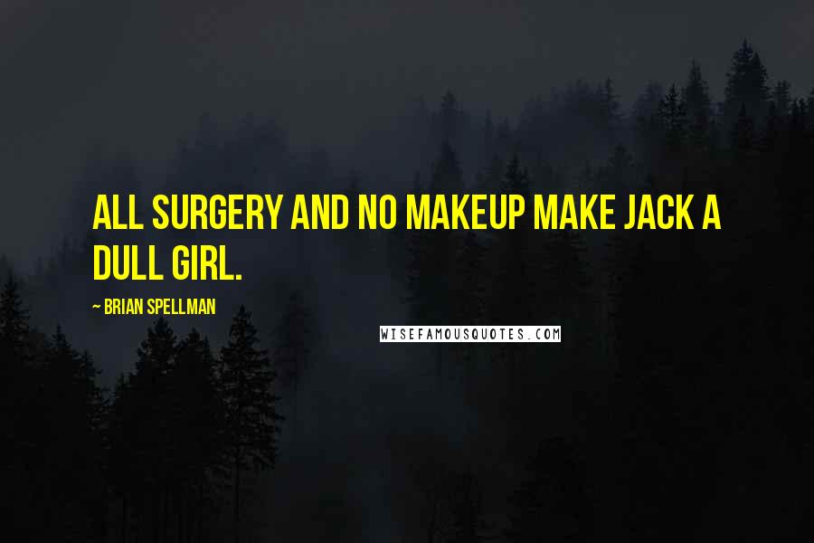 Brian Spellman quotes: All surgery and no makeup make Jack a dull girl.