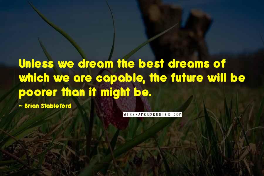 Brian Stableford quotes: Unless we dream the best dreams of which we are capable, the future will be poorer than it might be.