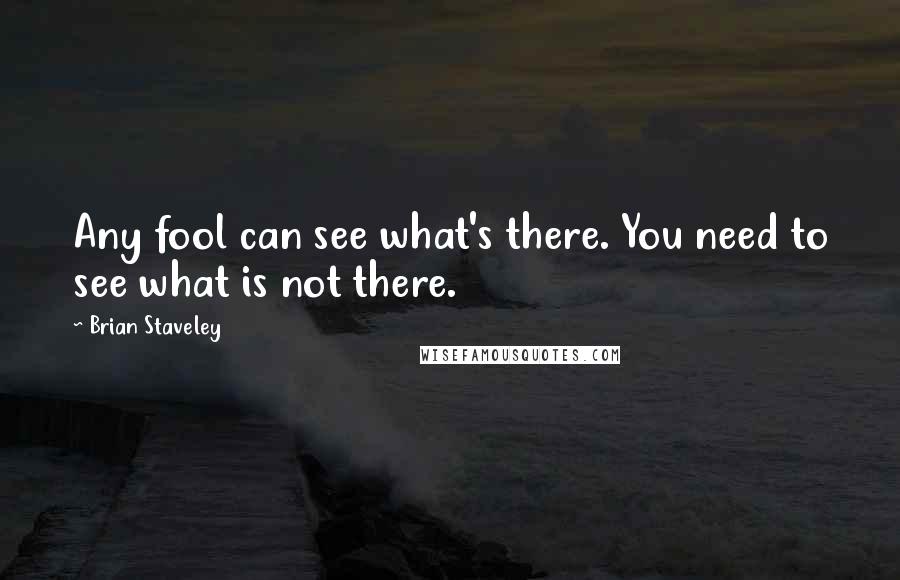 Brian Staveley quotes: Any fool can see what's there. You need to see what is not there.