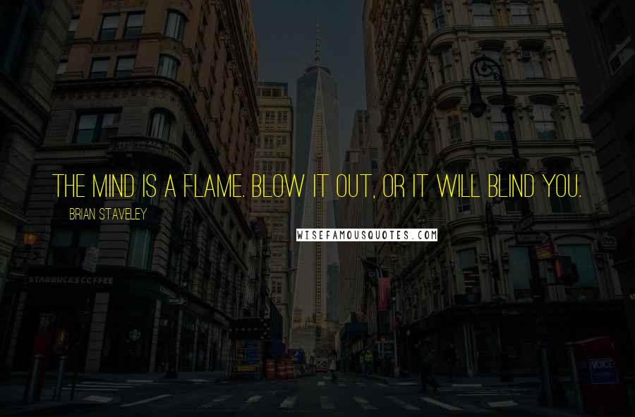 Brian Staveley quotes: The mind is a flame. Blow it out, or it will blind you.