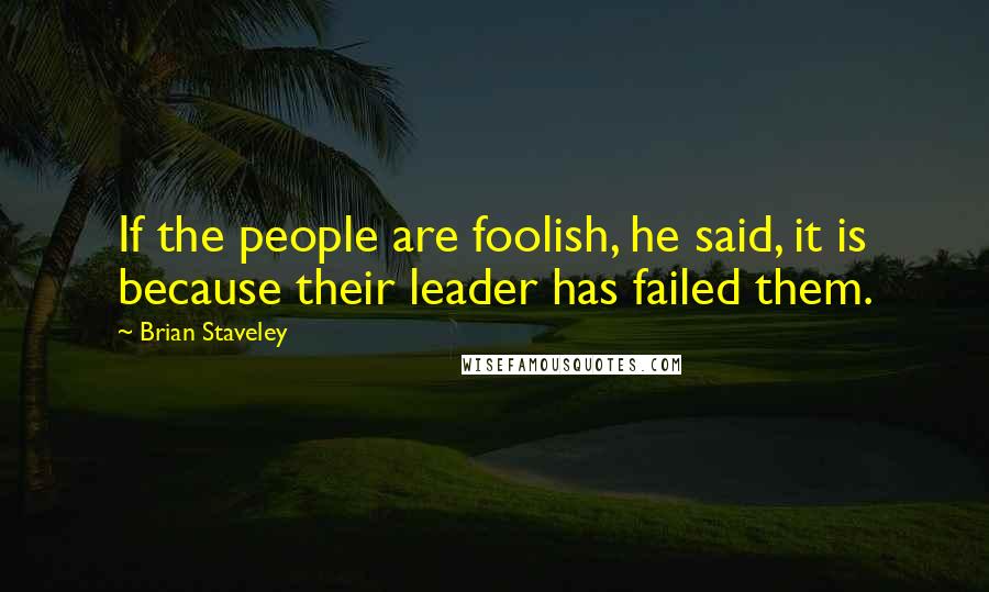 Brian Staveley quotes: If the people are foolish, he said, it is because their leader has failed them.
