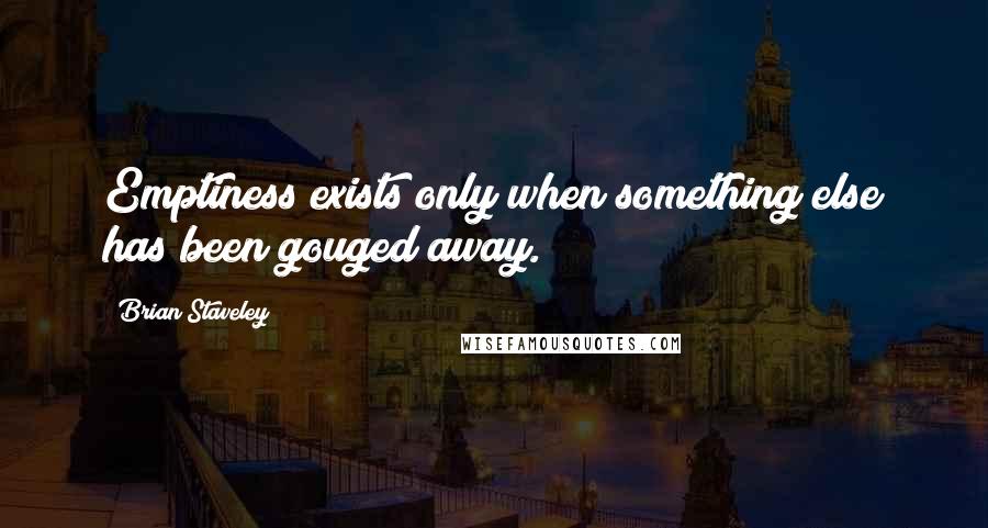 Brian Staveley quotes: Emptiness exists only when something else has been gouged away.