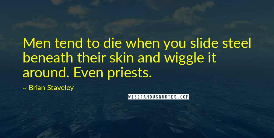 Brian Staveley quotes: Men tend to die when you slide steel beneath their skin and wiggle it around. Even priests.