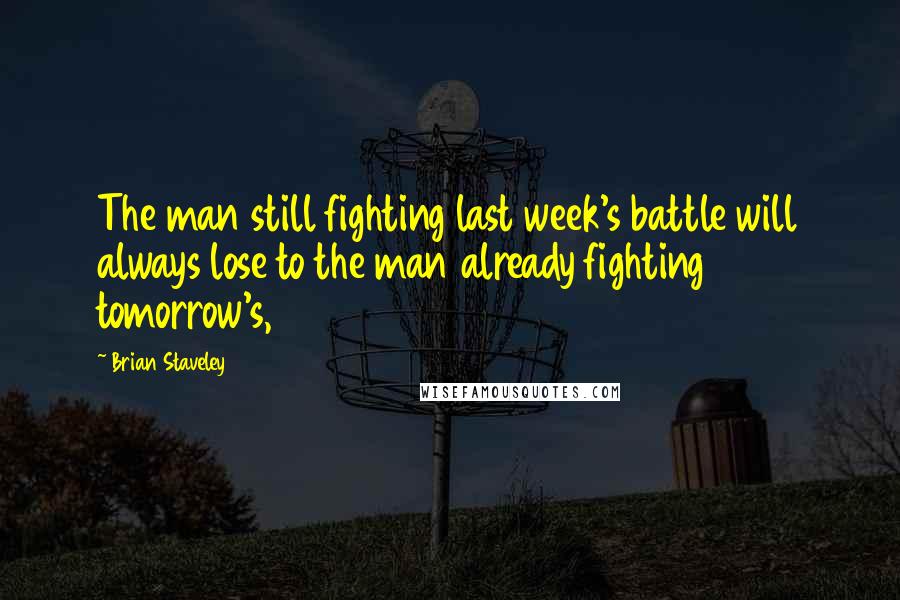 Brian Staveley quotes: The man still fighting last week's battle will always lose to the man already fighting tomorrow's,