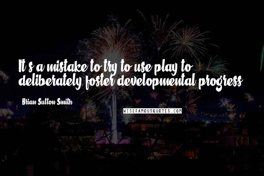 Brian Sutton-Smith quotes: It's a mistake to try to use play to deliberately foster developmental progress.