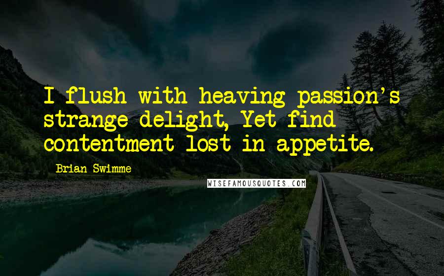 Brian Swimme quotes: I flush with heaving passion's strange delight, Yet find contentment lost in appetite.