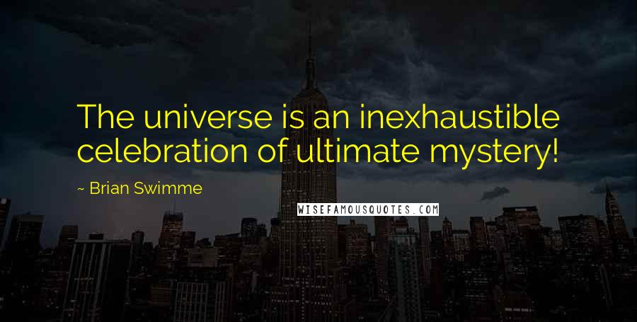 Brian Swimme quotes: The universe is an inexhaustible celebration of ultimate mystery!