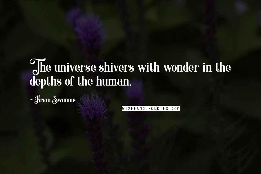 Brian Swimme quotes: The universe shivers with wonder in the depths of the human,