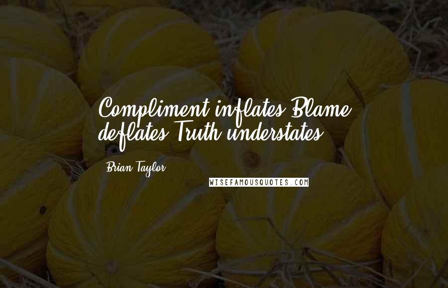 Brian Taylor quotes: Compliment inflates.Blame deflates.Truth understates.