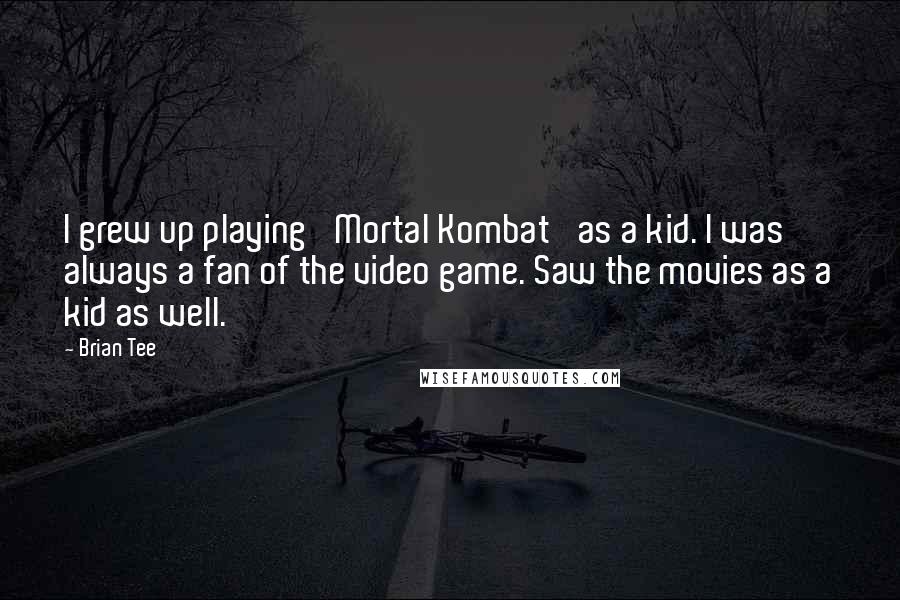 Brian Tee quotes: I grew up playing 'Mortal Kombat' as a kid. I was always a fan of the video game. Saw the movies as a kid as well.