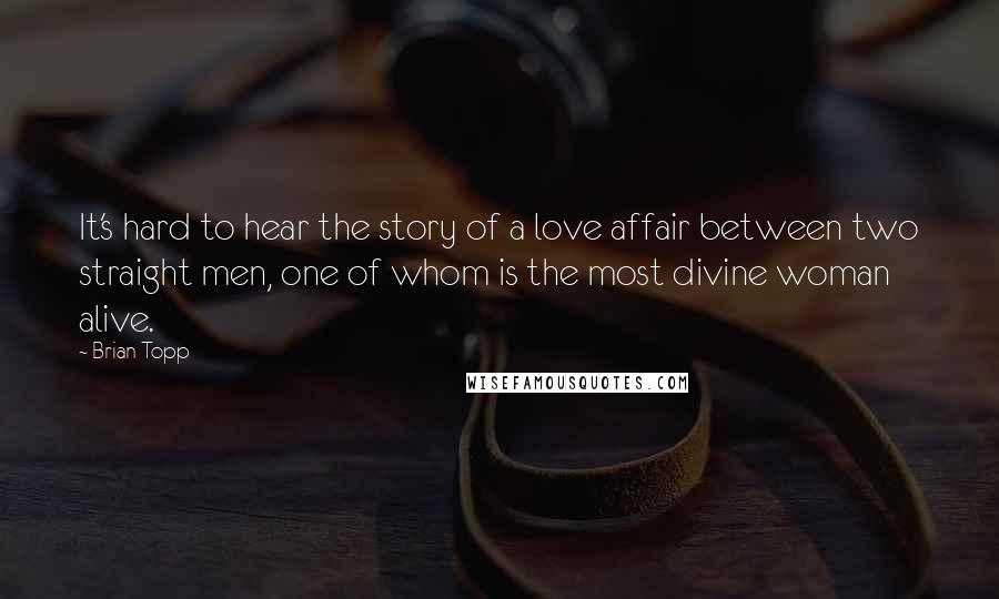 Brian Topp quotes: It's hard to hear the story of a love affair between two straight men, one of whom is the most divine woman alive.