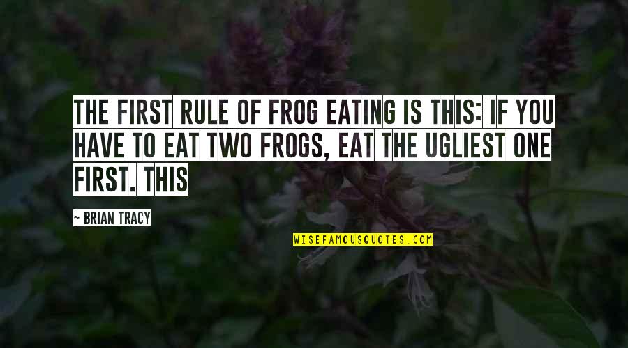Brian Tracy Eat That Frog Quotes By Brian Tracy: The first rule of frog eating is this: