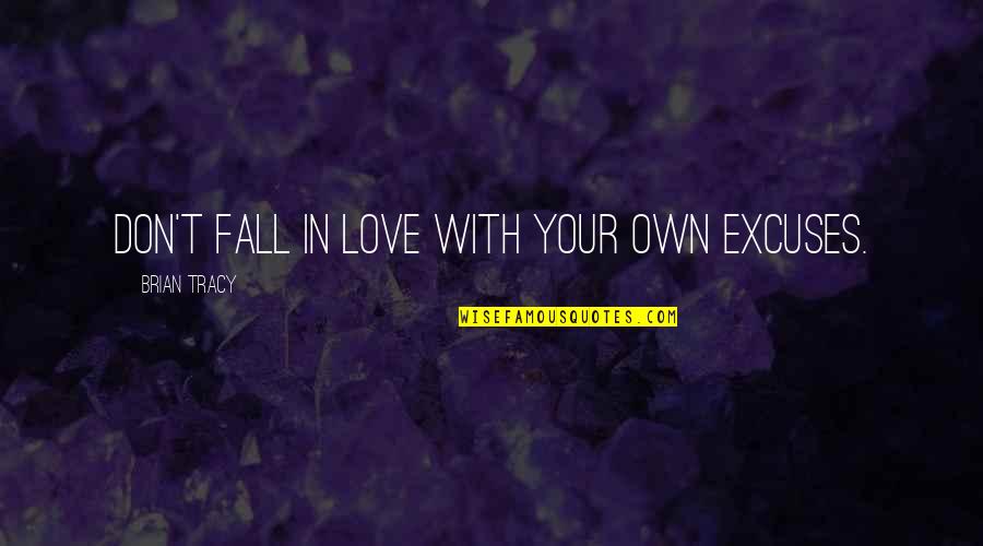 Brian Tracy Love Quotes By Brian Tracy: Don't fall in love with your own excuses.