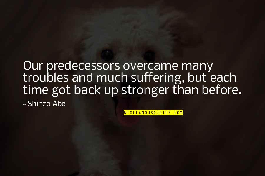Brian Tracy Love Quotes By Shinzo Abe: Our predecessors overcame many troubles and much suffering,