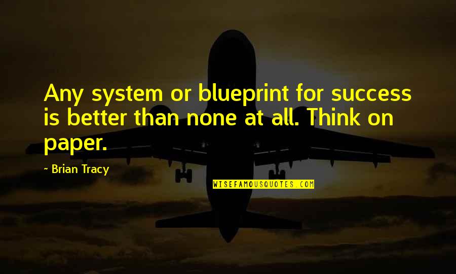 Brian Tracy Motivational Quotes By Brian Tracy: Any system or blueprint for success is better