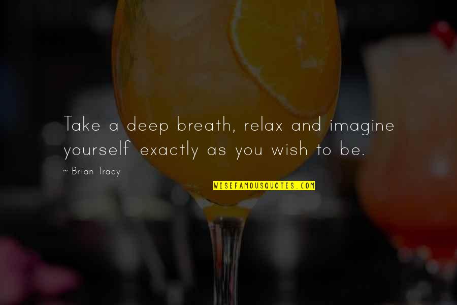 Brian Tracy Motivational Quotes By Brian Tracy: Take a deep breath, relax and imagine yourself