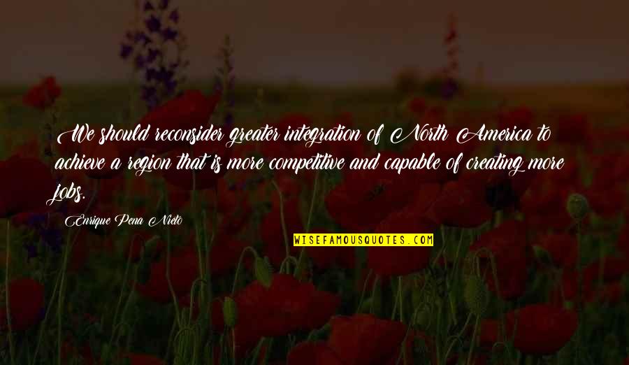 Brian Tracy Objection Handling Quotes By Enrique Pena Nieto: We should reconsider greater integration of North America Brian Tracy Objection Handling Quotes By Enrique Pena Nieto: We should reconsider greater integration of North America