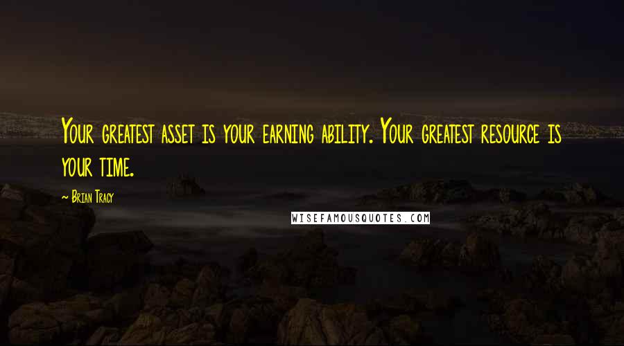 Brian Tracy quotes: Your greatest asset is your earning ability. Your greatest resource is your time.
