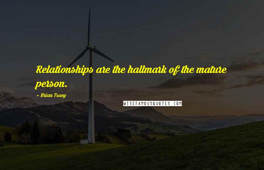 Brian Tracy quotes: Relationships are the hallmark of the mature person.