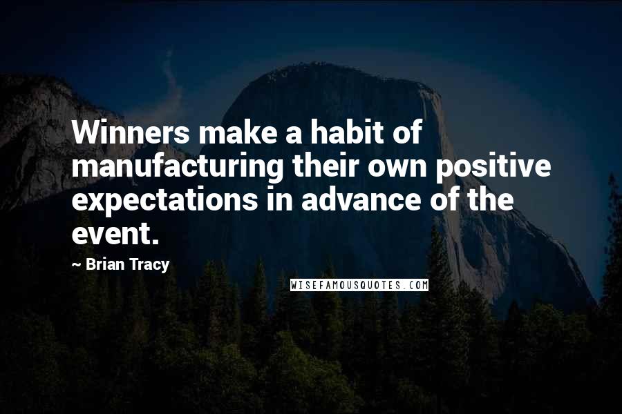 Brian Tracy quotes: Winners make a habit of manufacturing their own positive expectations in advance of the event.