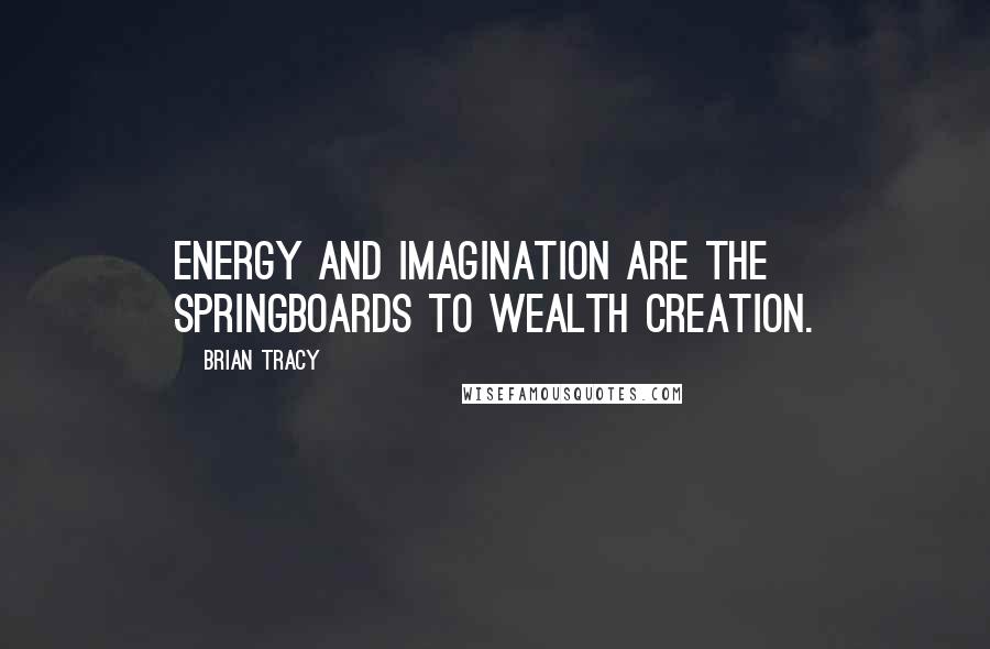 Brian Tracy quotes: Energy and imagination are the springboards to wealth creation.
