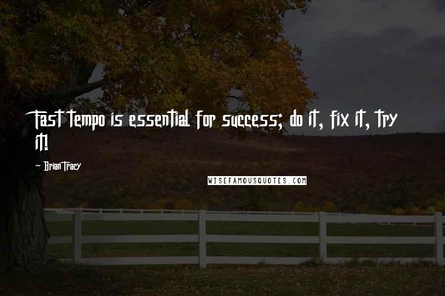 Brian Tracy quotes: Fast tempo is essential for success; do it, fix it, try it!