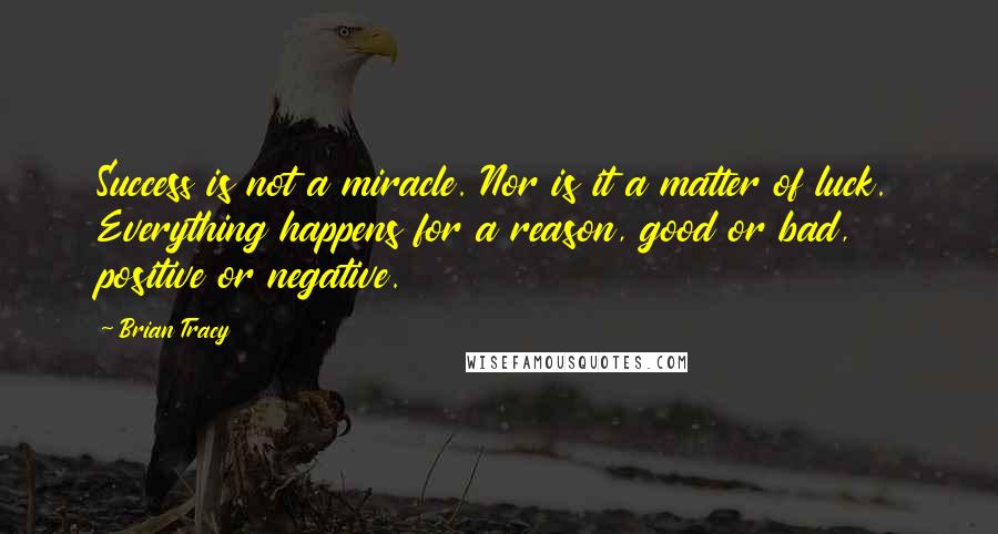 Brian Tracy quotes: Success is not a miracle. Nor is it a matter of luck. Everything happens for a reason, good or bad, positive or negative.