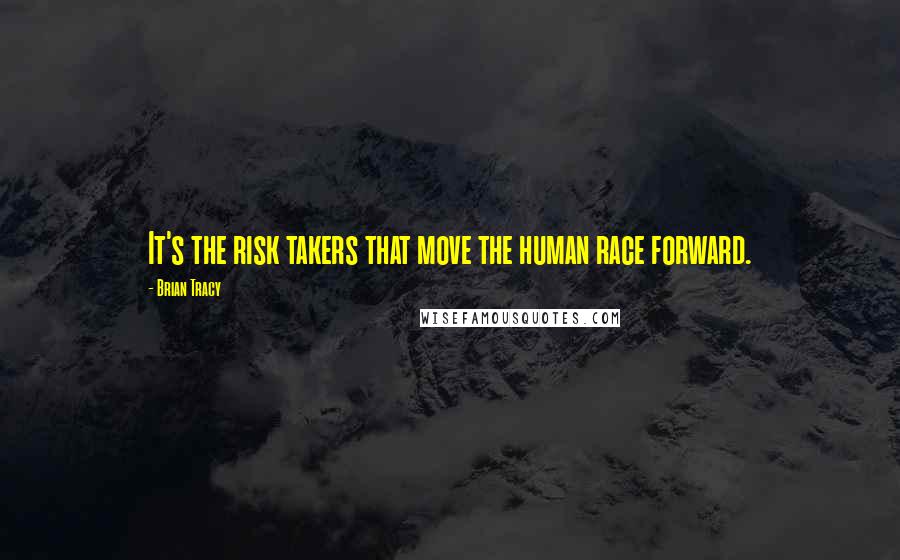 Brian Tracy quotes: It's the risk takers that move the human race forward.