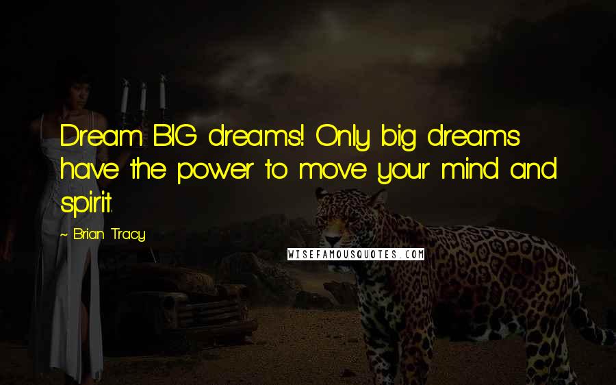 Brian Tracy quotes: Dream BIG dreams! Only big dreams have the power to move your mind and spirit.