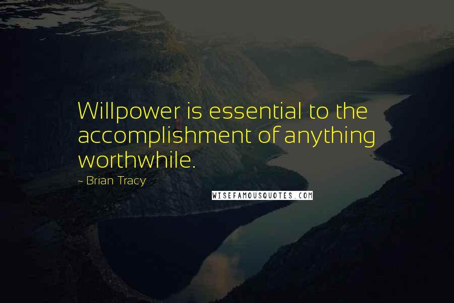 Brian Tracy quotes: Willpower is essential to the accomplishment of anything worthwhile.