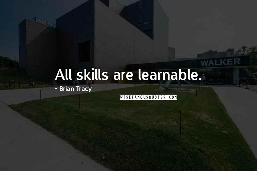 Brian Tracy quotes: All skills are learnable.