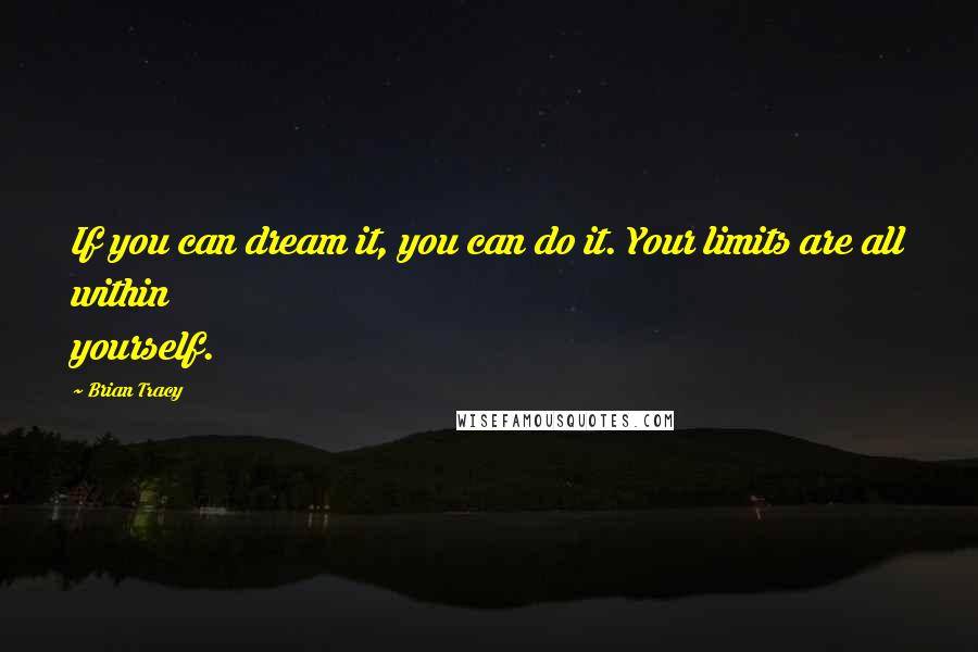 Brian Tracy quotes: If you can dream it, you can do it. Your limits are all within yourself.